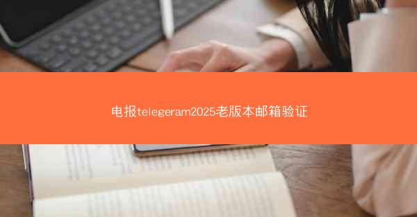 电报telegeram2025老版本邮箱验证