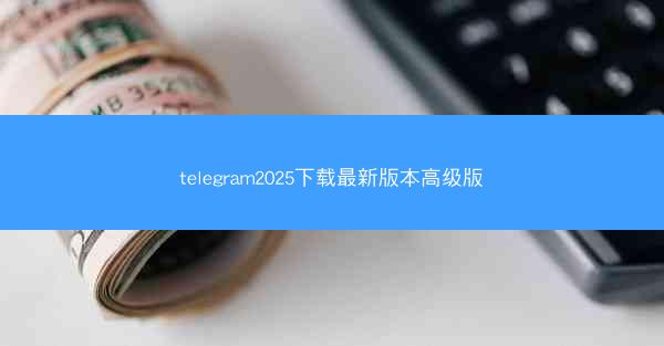 telegram2025下载最新版本高级版