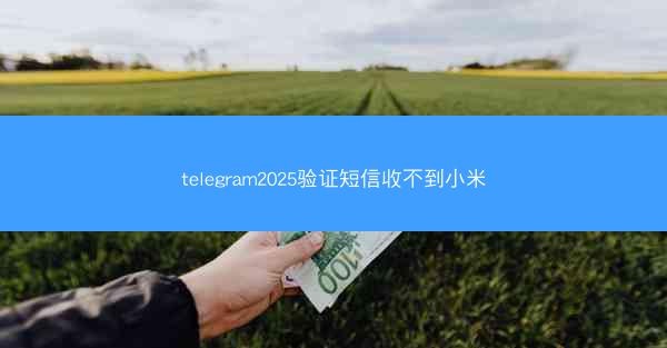 telegram2025验证短信收不到小米