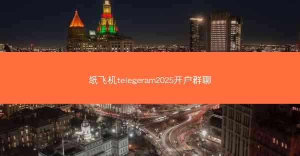 纸飞机telegeram2025开户群聊