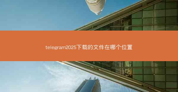 telegram2025下载的文件在哪个位置