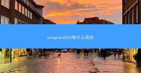 telegram2025有什么用处