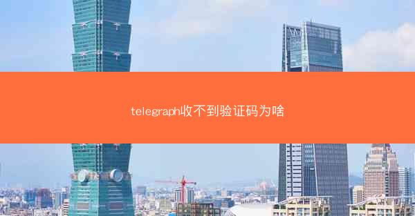 telegraph收不到验证码为啥