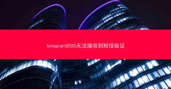 telegram2025无法接收到短信验证