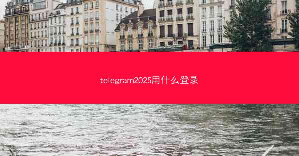 telegram2025用什么登录