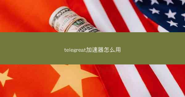 telegreat加速器怎么用