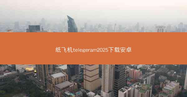 纸飞机telegeram2025下载安卓