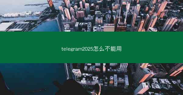 telegram2025怎么不能用