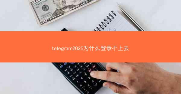 telegram2025为什么登录不上去