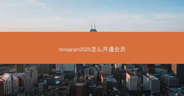 telegram2025怎么开通会员