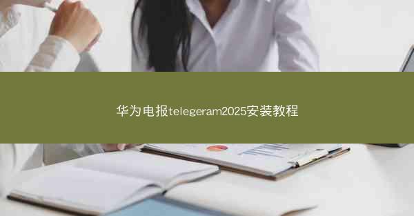 华为电报telegeram2025安装教程
