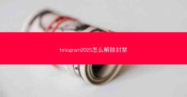 telegram2025怎么解除封禁