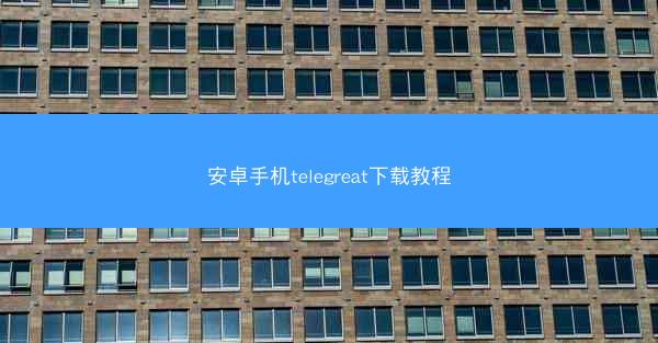 安卓手机telegreat下载教程