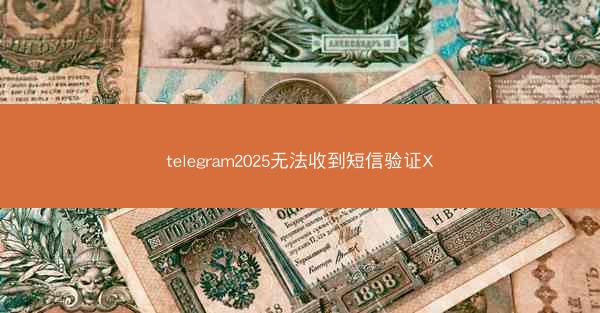 telegram2025无法收到短信验证X