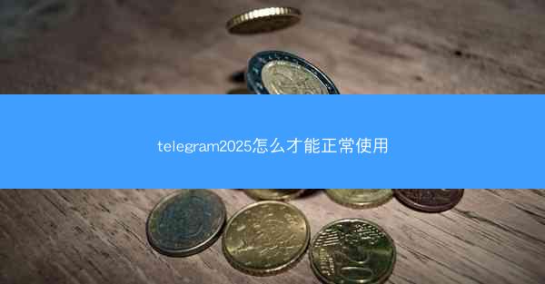 telegram2025怎么才能正常使用