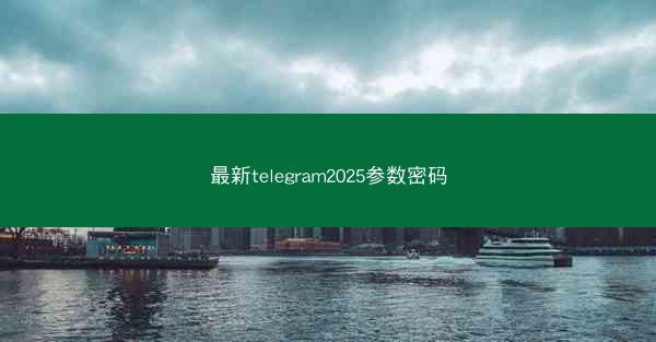 最新telegram2025参数密码