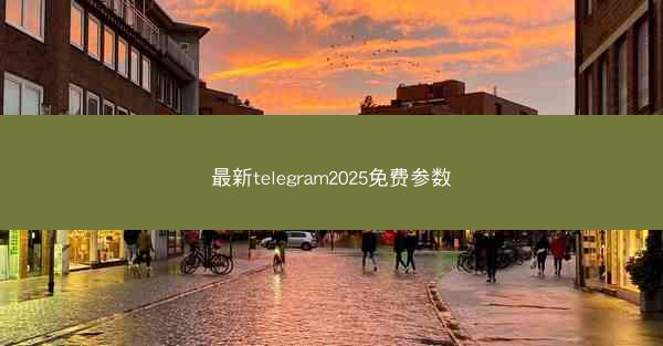 最新telegram2025免费参数