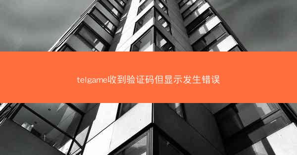 telgame收到验证码但显示发生错误