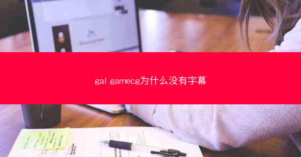 gal gamecg为什么没有字幕