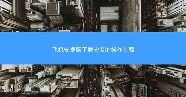 飞机安卓版下载安装的操作步骤