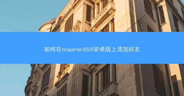 如何在telgamer2025安卓版上添加好友