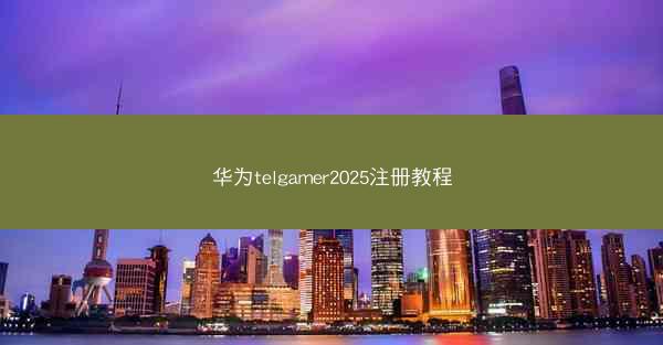 华为telgamer2025注册教程