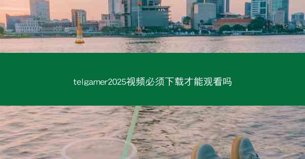 telgamer2025视频必须下载才能观看吗
