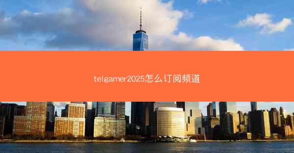 telgamer2025怎么订阅频道