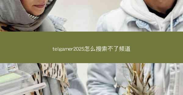 telgamer2025怎么搜索不了频道
