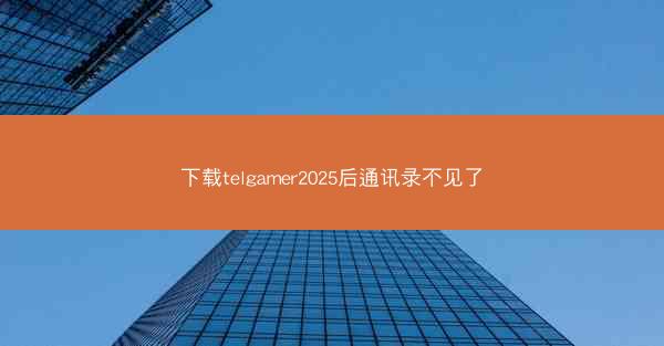下载telgamer2025后通讯录不见了