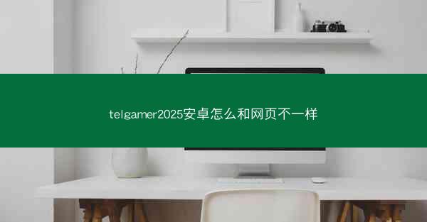 telgamer2025安卓怎么和网页不一样