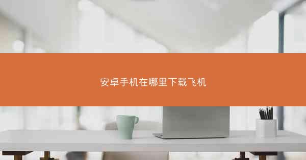 安卓手机在哪里下载飞机