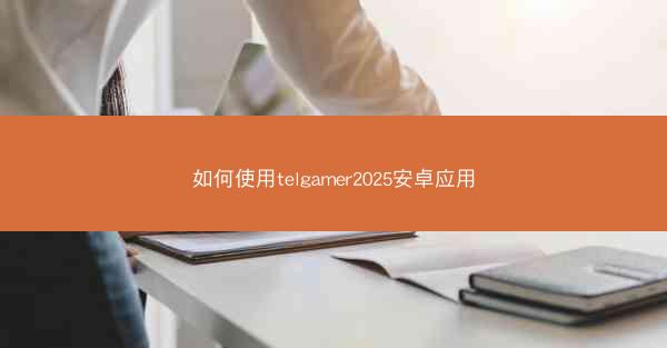 如何使用telgamer2025安卓应用