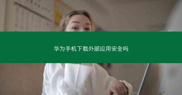 华为手机下载外部应用安全吗