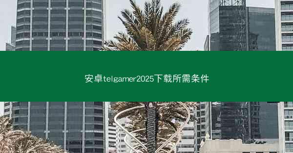 安卓telgamer2025下载所需条件