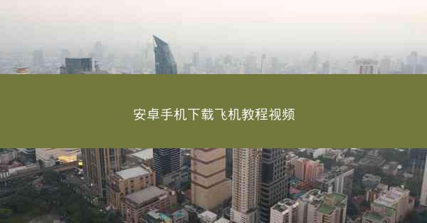安卓手机下载飞机教程视频