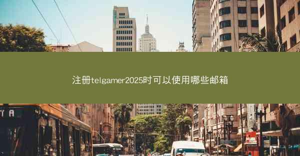 注册telgamer2025时可以使用哪些邮箱