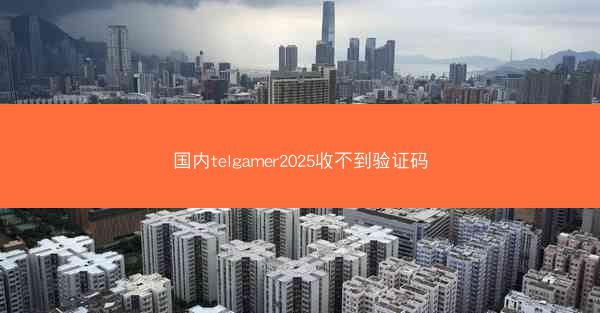 国内telgamer2025收不到验证码