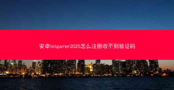 安卓telgamer2025怎么注册收不到验证码