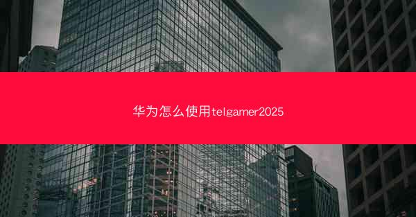 华为怎么使用telgamer2025