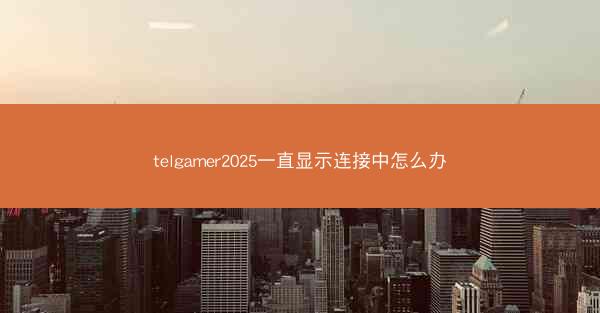 telgamer2025一直显示连接中怎么办