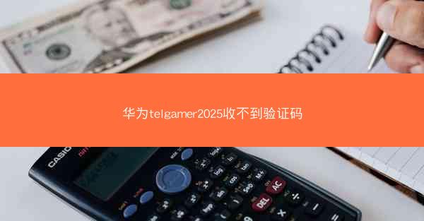 华为telgamer2025收不到验证码