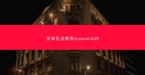 安卓无法使用telgamer2025