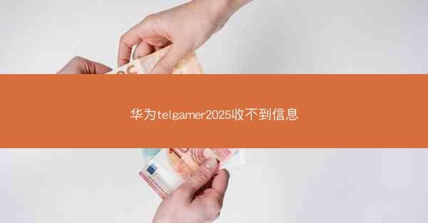 华为telgamer2025收不到信息