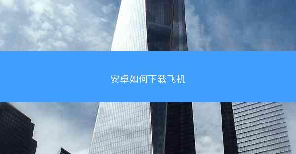 安卓如何下载飞机