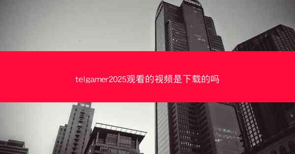 telgamer2025观看的视频是下载的吗