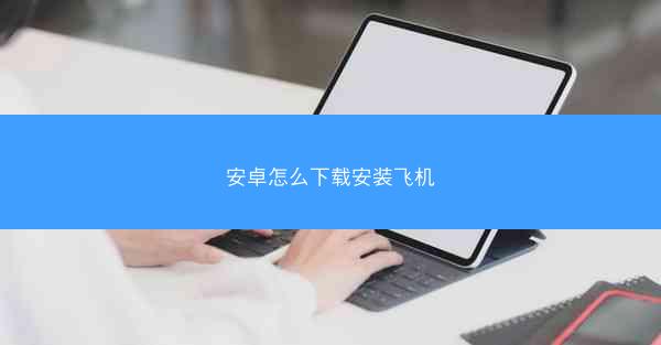 安卓怎么下载安装飞机