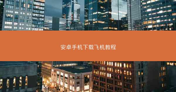 安卓手机下载飞机教程