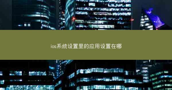 ios系统设置里的应用设置在哪