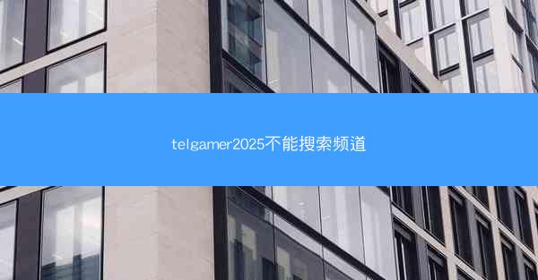 telgamer2025不能搜索频道